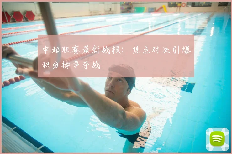 中超联赛最新战报：焦点对决引爆积分榜争夺战