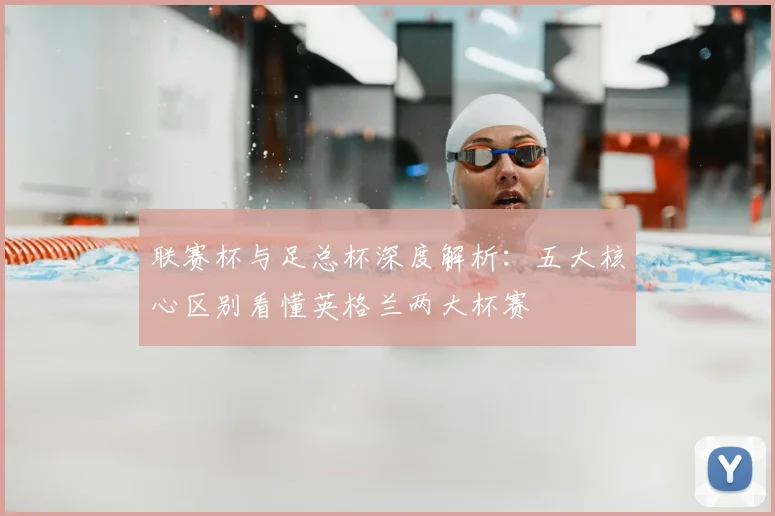 联赛杯与足总杯深度解析：五大核心区别看懂英格兰两大杯赛