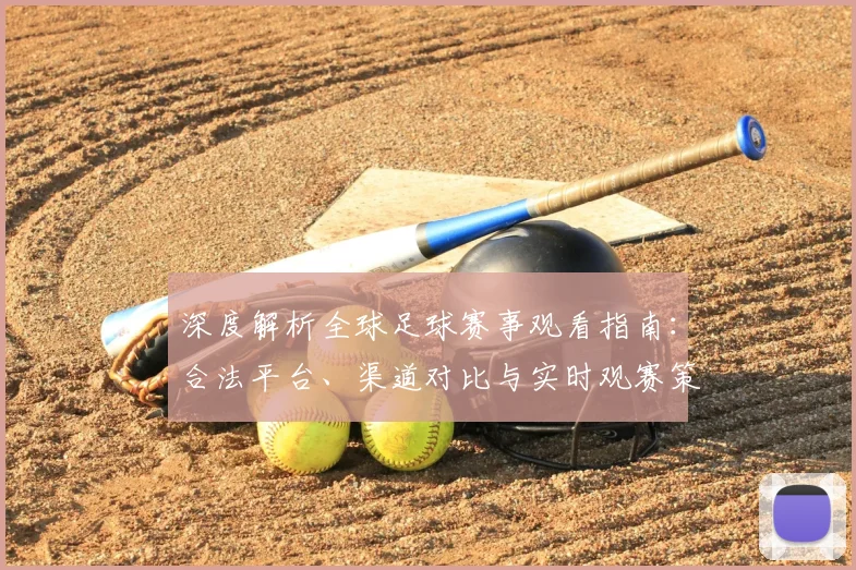 深度解析全球足球赛事观看指南：合法平台、渠道对比与实时观赛策略