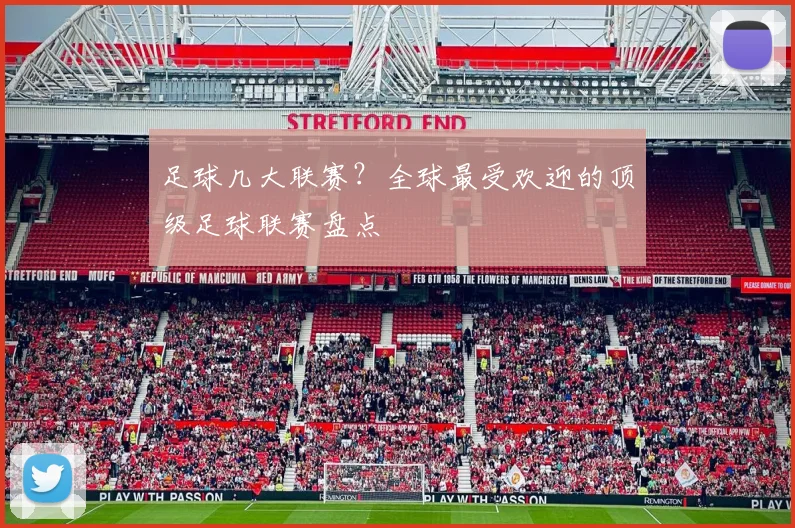 足球几大联赛？全球最受欢迎的顶级足球联赛盘点