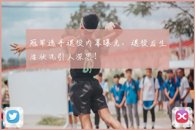 冠军选手退役内幕曝光，退役后生活状况引人深思！